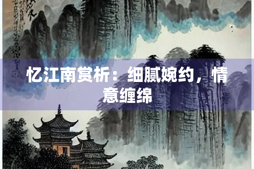 忆江南赏析：细腻婉约，情意缠绵
