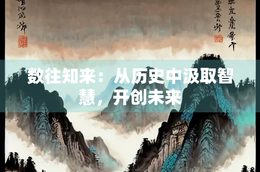 数往知来：从历史中汲取智慧，开创未来