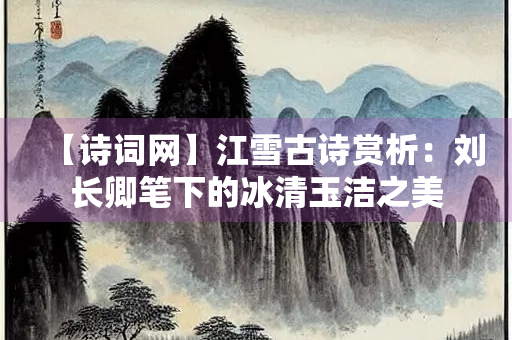 【诗词网】江雪古诗赏析：刘长卿笔下的冰清玉洁之美