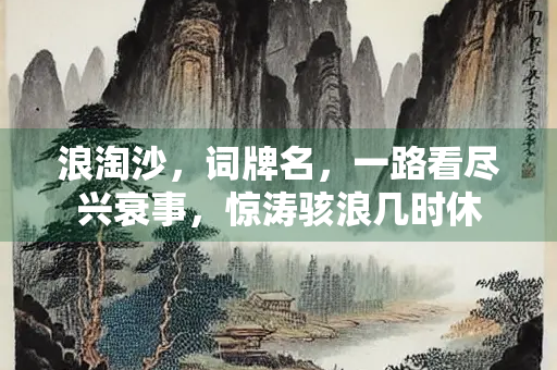 浪淘沙，词牌名，一路看尽兴衰事，惊涛骇浪几时休
