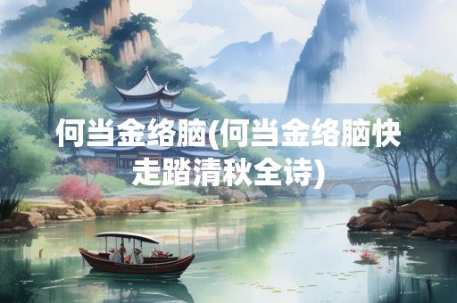 何当金络脑(何当金络脑快走踏清秋全诗)