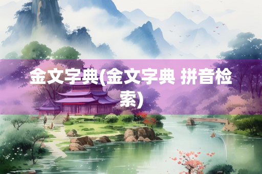 金文字典(金文字典 拼音检索)