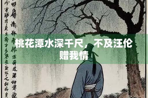 桃花潭水深千尺，不及汪伦赠我情