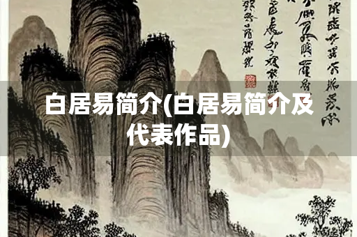 白居易简介(白居易简介及代表作品)