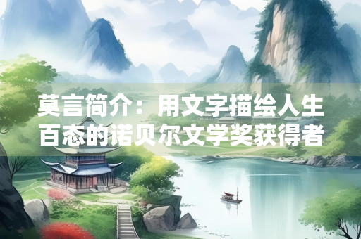 莫言简介：用文字描绘人生百态的诺贝尔文学奖获得者