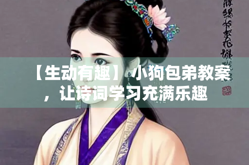 【生动有趣】 小狗包弟教案，让诗词学习充满乐趣