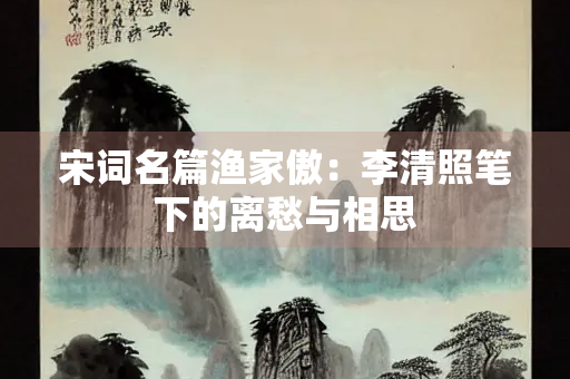 宋词名篇渔家傲：李清照笔下的离愁与相思