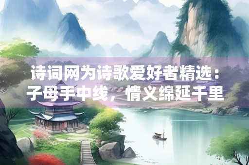 诗词网为诗歌爱好者精选：子母手中线，情义绵延千里