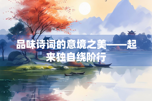 品味诗词的意境之美——起来独自绕阶行