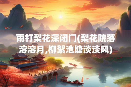 雨打梨花深闭门(梨花院落溶溶月,柳絮池塘淡淡风)