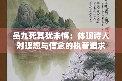 虽九死其犹未悔：体现诗人对理想与信念的执著追求