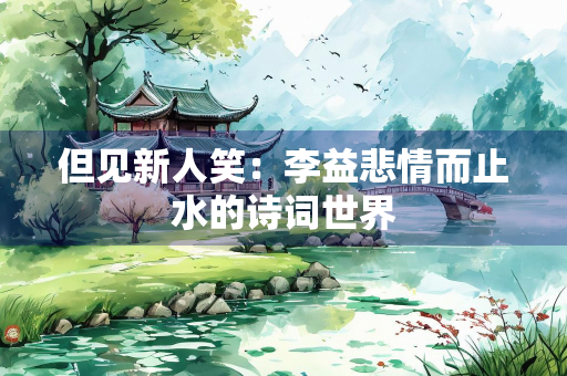 但见新人笑：李益悲情而止水的诗词世界