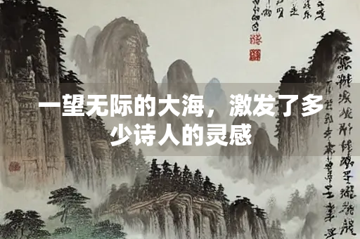 一望无际的大海，激发了多少诗人的灵感