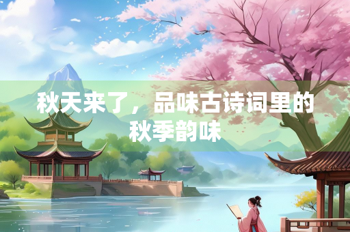 秋天来了，品味古诗词里的秋季韵味
