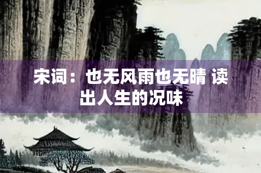宋词：也无风雨也无晴 读出人生的况味