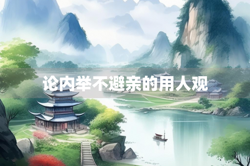 论内举不避亲的用人观