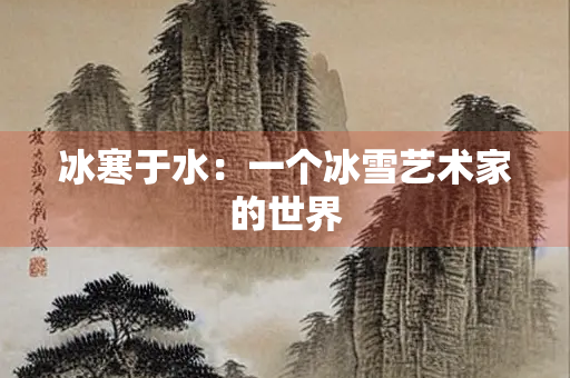冰寒于水：一个冰雪艺术家的世界