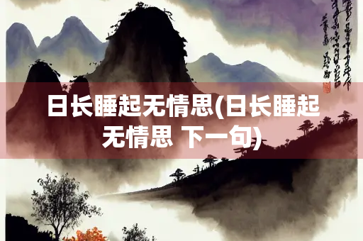 日长睡起无情思(日长睡起无情思 下一句)