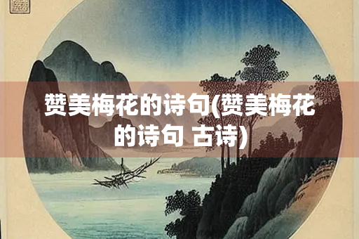 赞美梅花的诗句(赞美梅花的诗句 古诗)