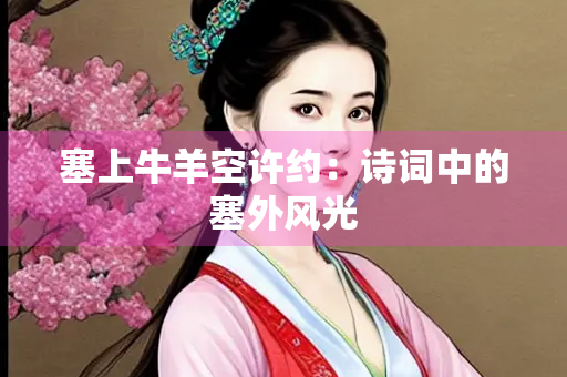 塞上牛羊空许约：诗词中的塞外风光