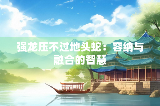 强龙压不过地头蛇：容纳与融合的智慧