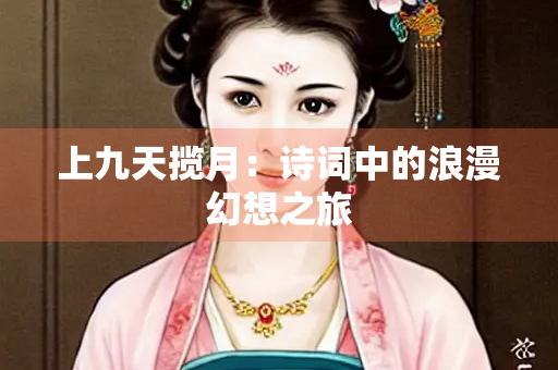 上九天揽月：诗词中的浪漫幻想之旅