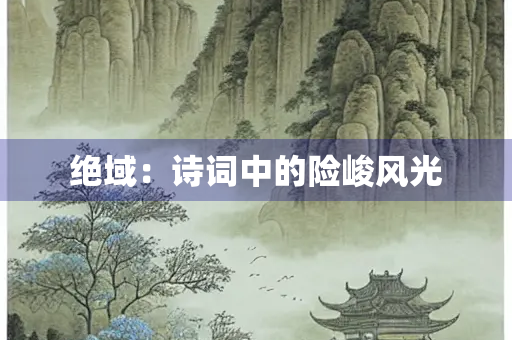 绝域：诗词中的险峻风光