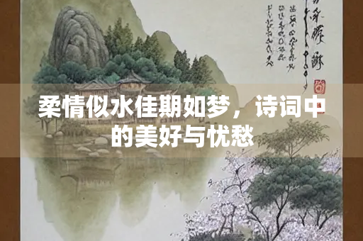 柔情似水佳期如梦，诗词中的美好与忧愁