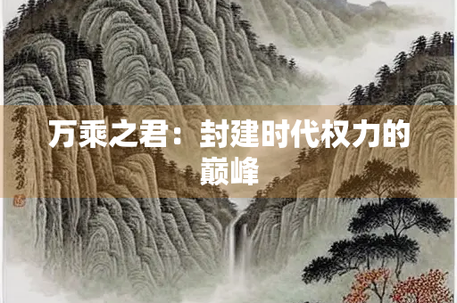 万乘之君：封建时代权力的巅峰