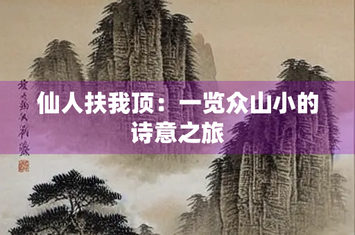 仙人扶我顶：一览众山小的诗意之旅