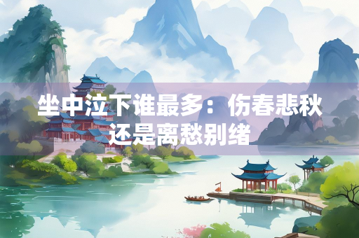 坐中泣下谁最多：伤春悲秋还是离愁别绪