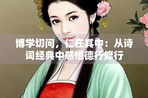 博学切问，仁在其中：从诗词经典中感悟德行修行