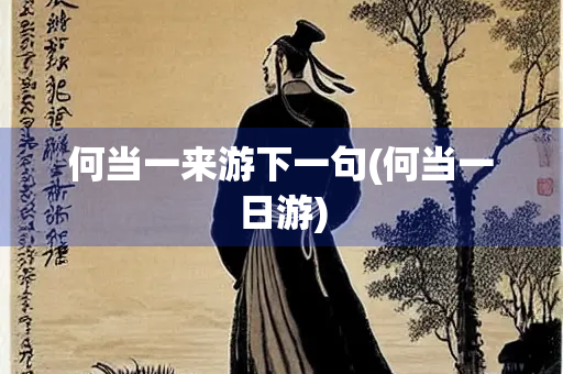 何当一来游下一句(何当一日游)