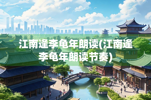 江南逢李龟年朗读(江南逢李龟年朗读节奏)