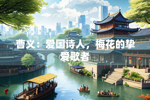 曹义：爱国诗人，梅花的挚爱歌者