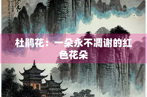 杜鹃花：一朵永不凋谢的红色花朵