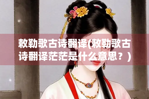 敕勒歌古诗翻译(敕勒歌古诗翻译茫茫是什么意思？)