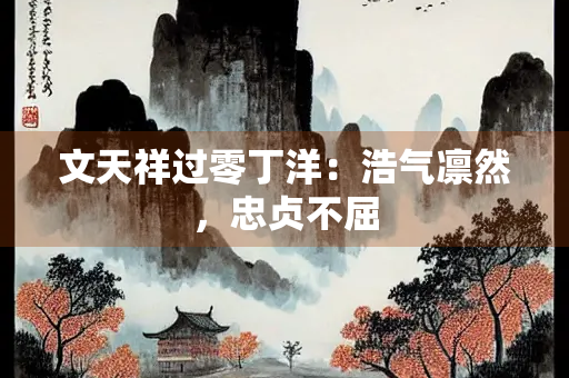 文天祥过零丁洋：浩气凛然，忠贞不屈
