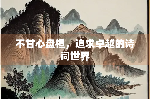 不甘心盘桓，追求卓越的诗词世界