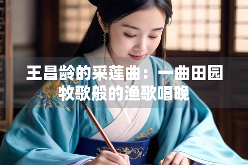 王昌龄的采莲曲：一曲田园牧歌般的渔歌唱晚