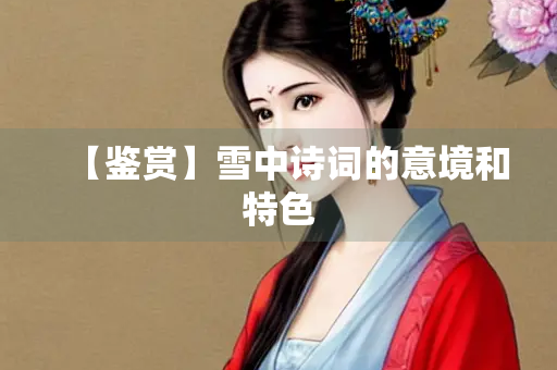 【鉴赏】雪中诗词的意境和特色