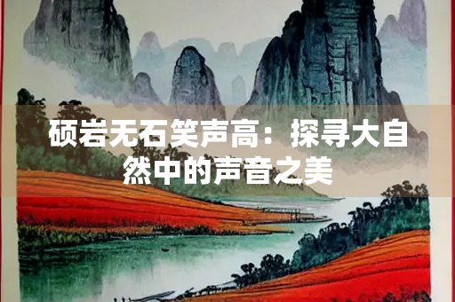 硕岩无石笑声高：探寻大自然中的声音之美