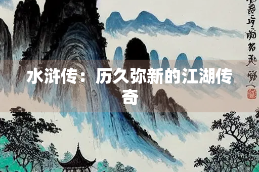 水浒传：历久弥新的江湖传奇