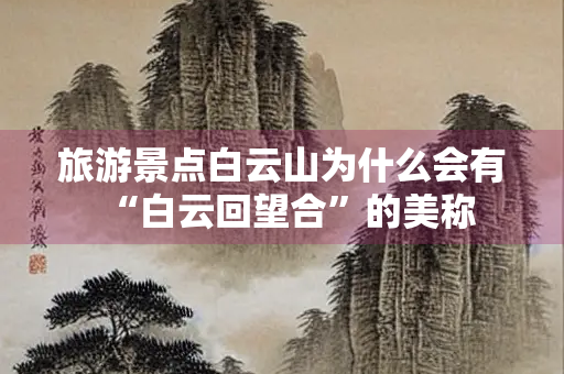 旅游景点白云山为什么会有“白云回望合”的美称