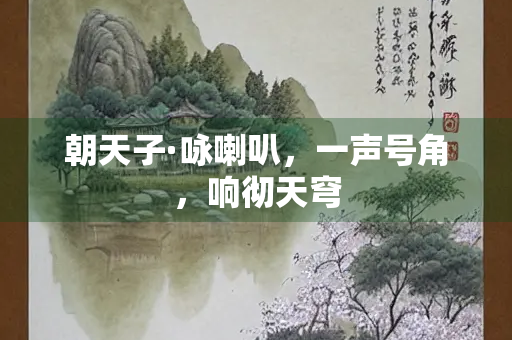 朝天子·咏喇叭，一声号角，响彻天穹