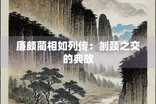 廉颇蔺相如列传：刎颈之交的典故
