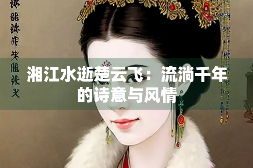 湘江水逝楚云飞：流淌千年的诗意与风情
