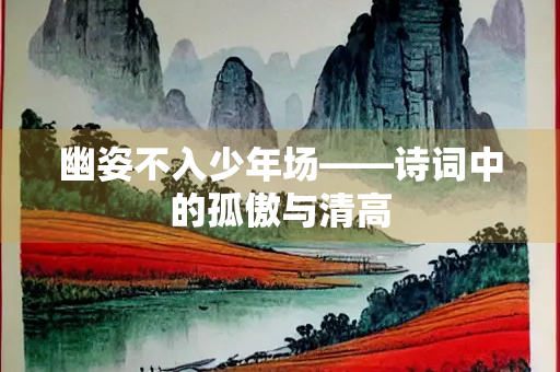 幽姿不入少年场——诗词中的孤傲与清高