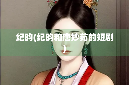 纪昀(纪昀和唐妙茹的短剧)