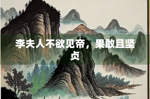 李夫人不欲见帝，果敢且坚贞